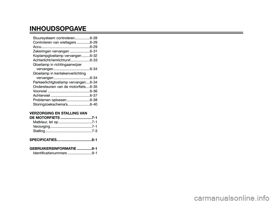 YAMAHA XT660Z 2011  Instructieboekje (in Dutch) Stuursysteem controleren...............6-28
Controleren van wiellagers .............6-29
Accu ................................................6-29
Zekeringen vervangen ....................6-31
Koplamp