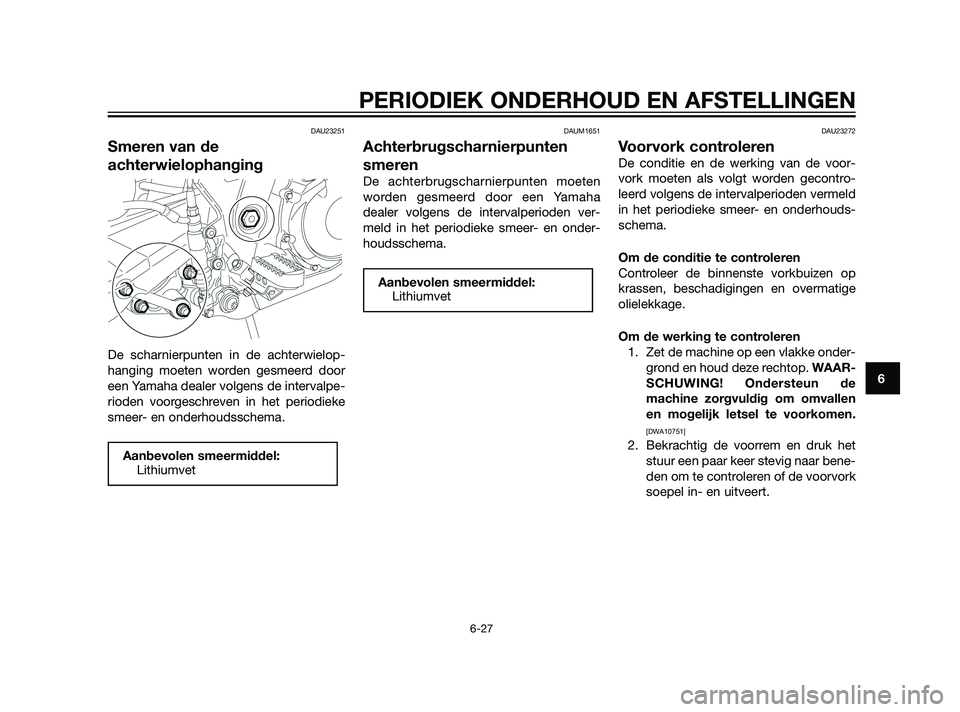 YAMAHA XT660Z 2011  Instructieboekje (in Dutch) DAU23251
Smeren van de
achterwielophanging
De scharnierpunten in de achterwielop-
hanging moeten worden gesmeerd door
een Yamaha dealer volgens de intervalpe-
rioden voorgeschreven in het periodieke
s
