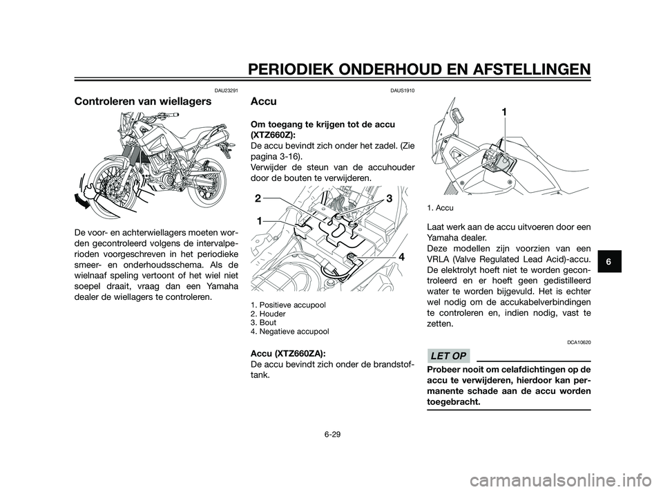 YAMAHA XT660Z 2011  Instructieboekje (in Dutch) DAU23291
Controleren van wiellagers
De voor- en achterwiellagers moeten wor-
den gecontroleerd volgens de intervalpe-
rioden voorgeschreven in het periodieke
smeer- en onderhoudsschema. Als de
wielnaa