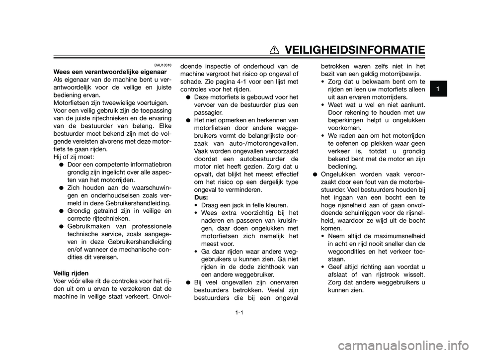 YAMAHA XT660Z 2011  Instructieboekje (in Dutch) DAU10318
Wees een verantwoordelijke eigenaar
Als eigenaar van de machine bent u ver-
antwoordelijk voor de veilige en juiste
bediening ervan.
Motorfietsen zijn tweewielige voertuigen.
Voor een veilig 