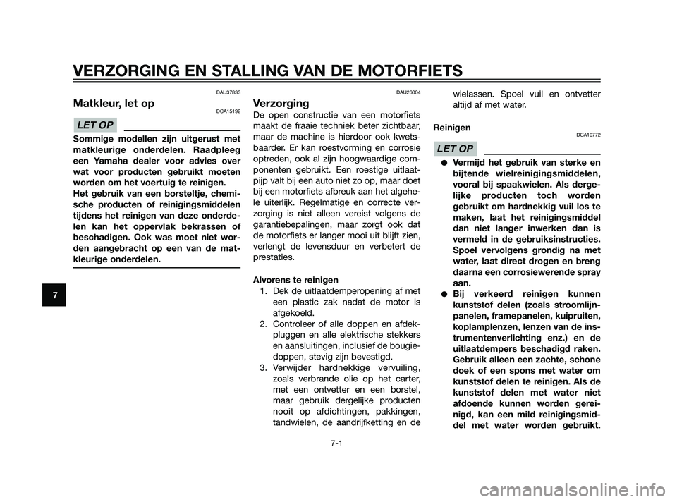 YAMAHA XT660Z 2011  Instructieboekje (in Dutch) DAU37833
Matkleur, let opDCA15192
Sommige modellen zijn uitgerust met
matkleurige onderdelen. Raadpleeg
een Yamaha dealer voor advies over
wat voor producten gebruikt moeten
worden om het voertuig te 