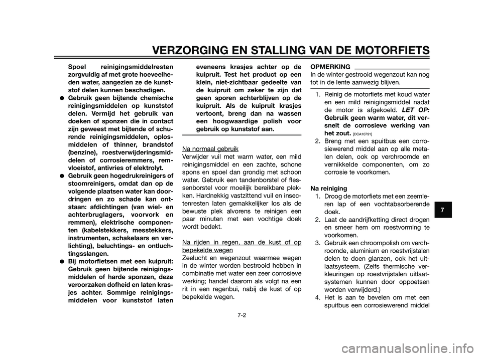 YAMAHA XT660Z 2011  Instructieboekje (in Dutch) Spoel reinigingsmiddelresten
zorgvuldig af met grote hoeveelhe-
den water, aangezien ze de kunst-
stof delen kunnen beschadigen.
Gebruik geen bijtende chemische
reinigingsmiddelen op kunststof
delen.