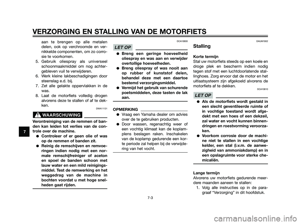 YAMAHA XT660Z 2011  Instructieboekje (in Dutch) VERZORGING EN STALLING VAN DE MOTORFIETS
7-3
7
aan te brengen op alle metalen
delen, ook op verchroomde en ver-
nikkelde componenten, om zo corro-
sie te voorkomen.
5. Gebruik oliespray als universeel