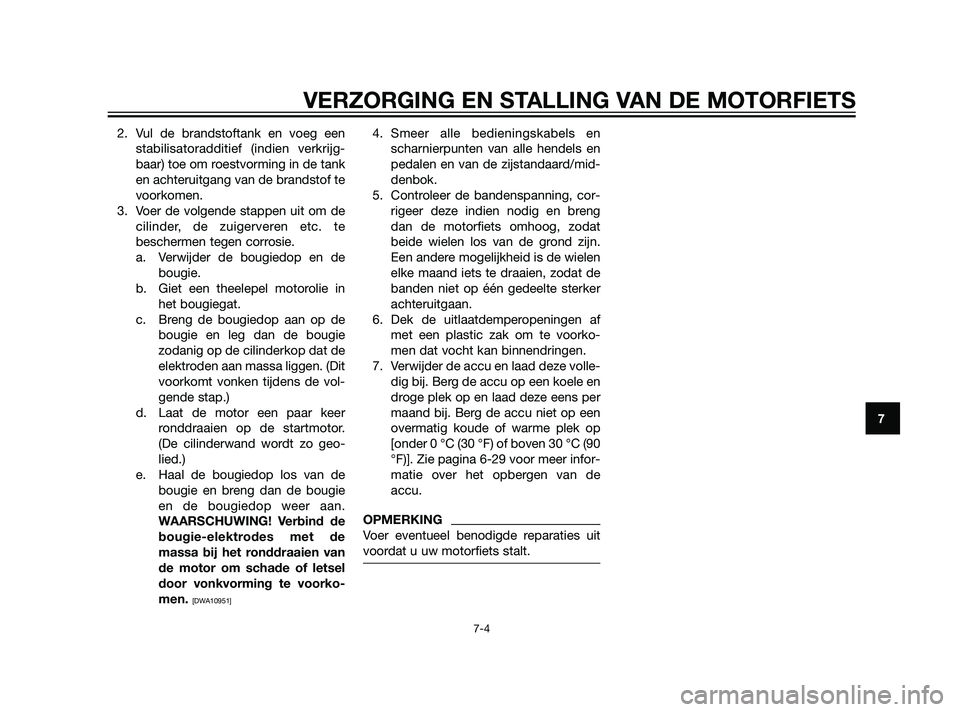 YAMAHA XT660Z 2011  Instructieboekje (in Dutch) 2. Vul de brandstoftank en voeg een
stabilisatoradditief (indien verkrijg-
baar) toe om roestvorming in de tank
en achteruitgang van de brandstof te
voorkomen.
3. Voer de volgende stappen uit om de
ci