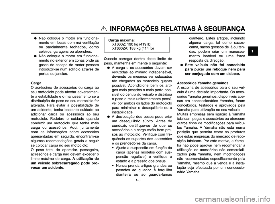 YAMAHA XT660Z 2011  Manual de utilização (in Portuguese) Não coloque o motor em funciona-
mento em locais com má ventilação
ou parcialmente fechados, como
celeiros, garagens ou alpendres.
Não coloque o motor em funciona-
mento no exterior em zonas on