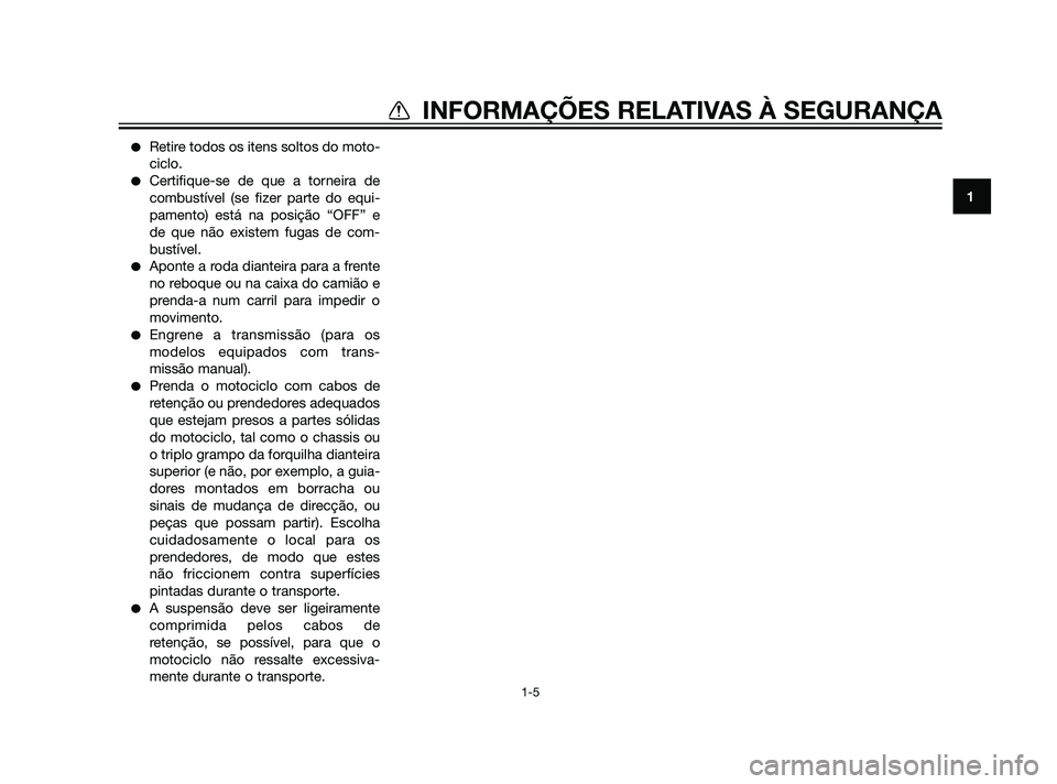 YAMAHA XT660Z 2011  Manual de utilização (in Portuguese) Retire todos os itens soltos do moto-
ciclo.
Certifique-se de que a torneira de
combustível (se fizer parte do equi-
pamento) está na posição “OFF” e
de que não existem fugas de com-
bustí