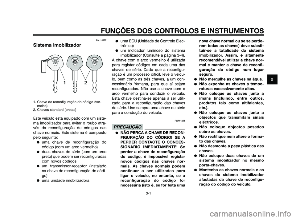 YAMAHA XT660Z 2011  Manual de utilização (in Portuguese) PAU10977
Sistema imobilizador
1. Chave de reconfiguração do código (ver-
melha)
2. Chaves standard (pretas)
Este veículo está equipado com um siste-
ma imobilizador para evitar o roubo atra-
vés