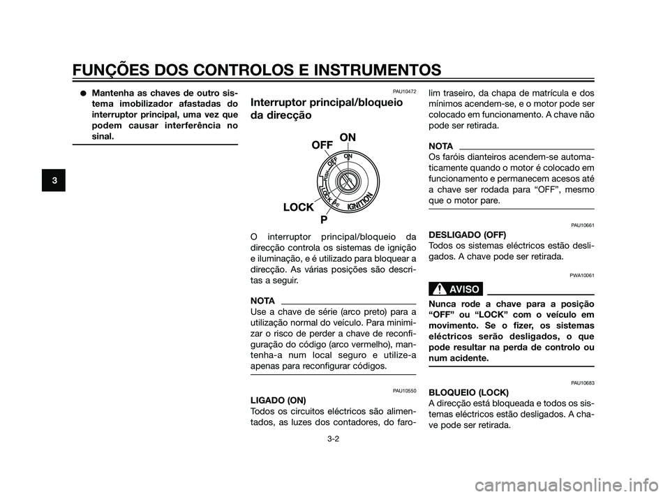 YAMAHA XT660Z 2011  Manual de utilização (in Portuguese) Mantenha as chaves de outro sis-
tema imobilizador afastadas do
interruptor principal, uma vez que
podem causar interferência no
sinal.PAU10472
Interruptor principal/bloqueio
da direcção
O interru