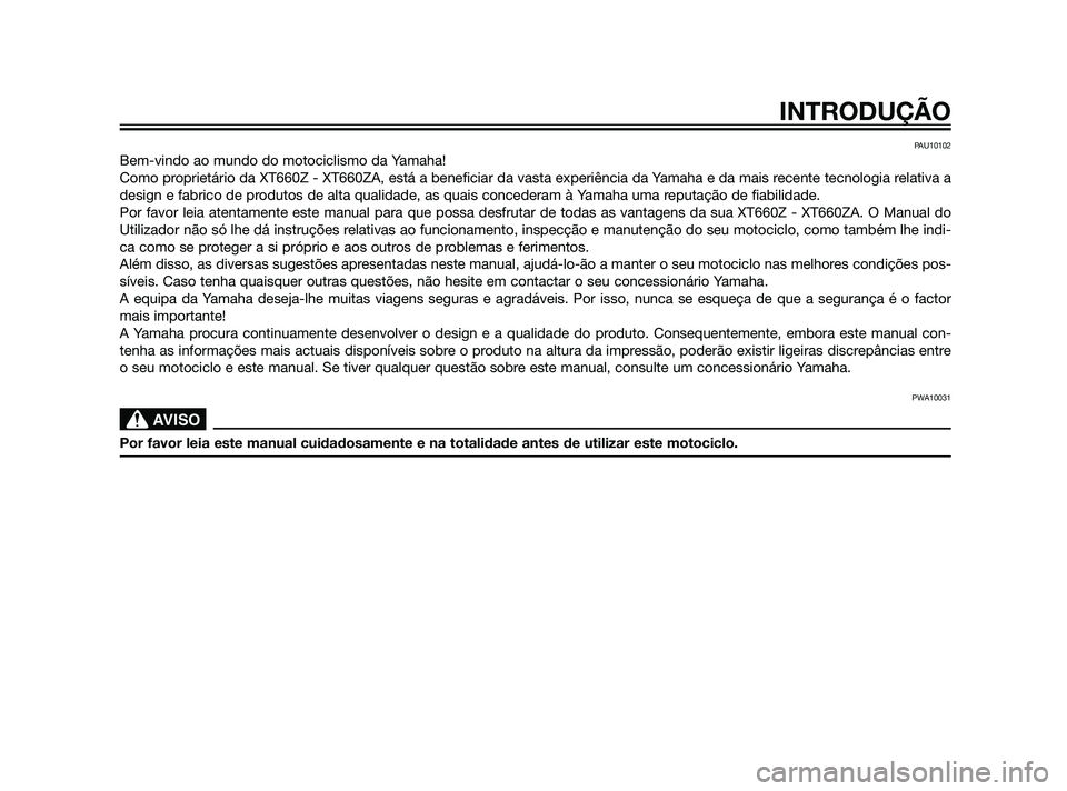 YAMAHA XT660Z 2011  Manual de utilização (in Portuguese) PAU10102
Bem-vindo ao mundo do motociclismo da Yamaha!
Como proprietário da XT660Z - XT660ZA, está a beneficiar da vasta experiência da Yamaha e da mais recente tecnologia relativa a
design e fabri