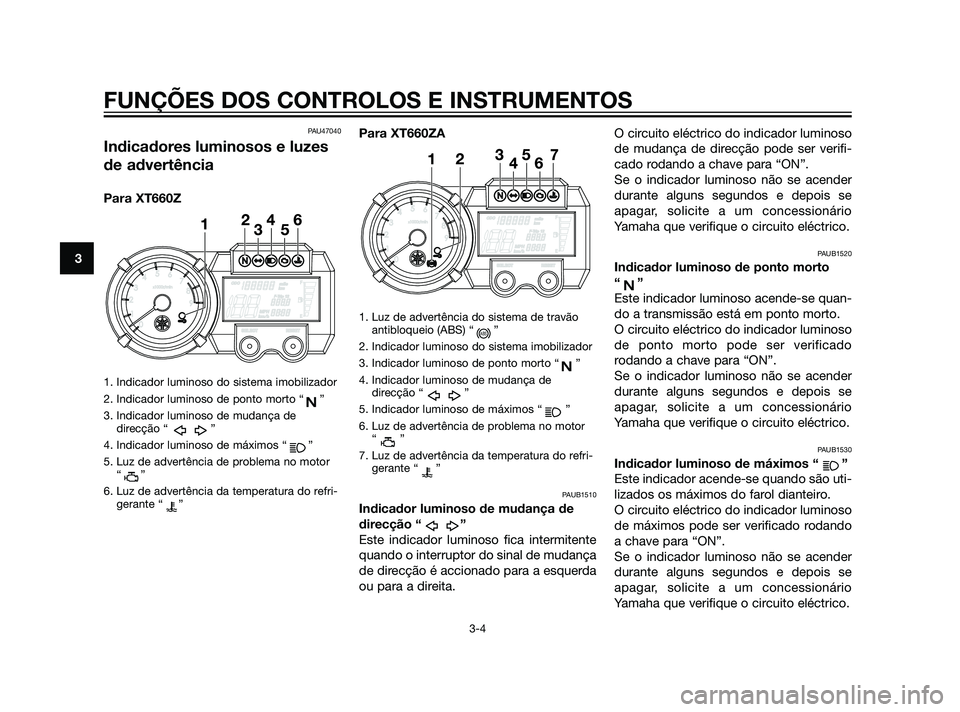 YAMAHA XT660Z 2011 Manual de utilização (in Portuguese) PAU47040
Indicadores luminosos e luzes
de advertência
Para XT660Z
1. Indicador luminoso do sistema imobilizador
2. Indicador luminoso de ponto morto “ ”
3. Indicador luminoso de mudança de
direc YAMAHA XT660Z 2011 Manual de utilização (in Portuguese) PAU47040
Indicadores luminosos e luzes
de advertência
Para XT660Z
1. Indicador luminoso do sistema imobilizador
2. Indicador luminoso de ponto morto “ ”
3. Indicador luminoso de mudança de
direc