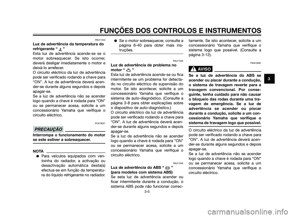 YAMAHA XT660Z 2011 Manual de utilização (in Portuguese) PAU11444
Luz de advertência da temperatura do
refrigerante “ ”
Esta luz de advertência acende-se se o
motor sobreaquecer. Se isto ocorrer,
deverá desligar imediatamente o motor e
deixá-lo arre YAMAHA XT660Z 2011 Manual de utilização (in Portuguese) PAU11444
Luz de advertência da temperatura do
refrigerante “ ”
Esta luz de advertência acende-se se o
motor sobreaquecer. Se isto ocorrer,
deverá desligar imediatamente o motor e
deixá-lo arre