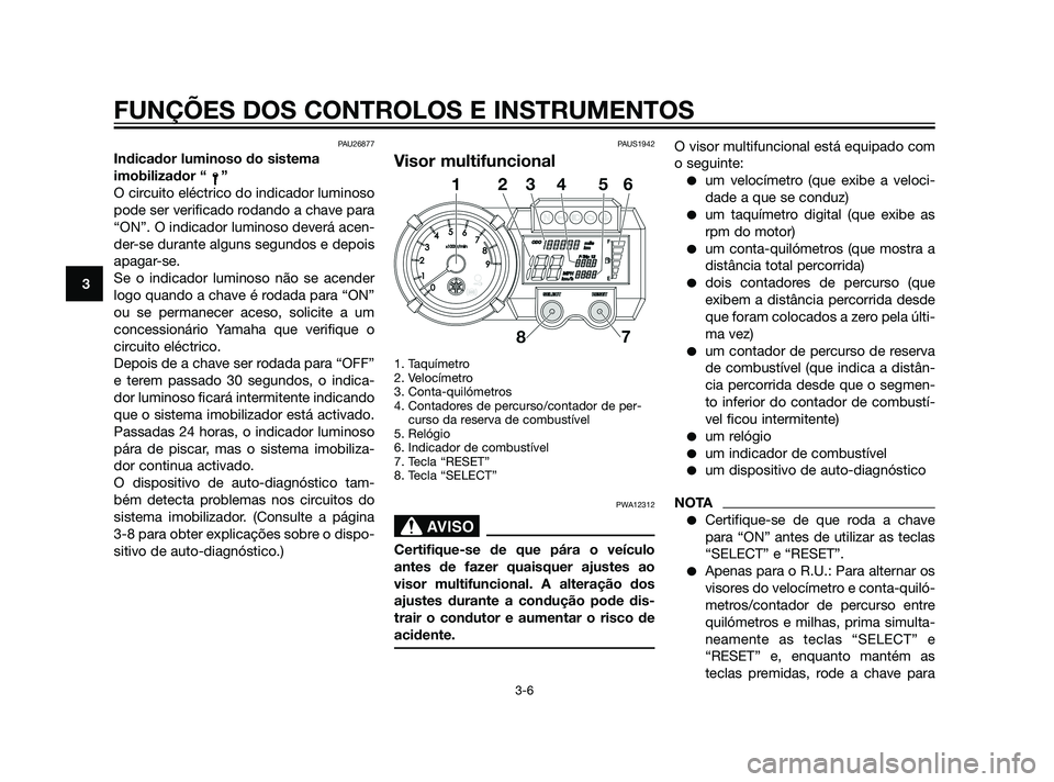 YAMAHA XT660Z 2011 Manual de utilização (in Portuguese) PAU26877
Indicador luminoso do sistema
imobilizador “ ”
O circuito eléctrico do indicador luminoso
pode ser verificado rodando a chave para
“ON”. O indicador luminoso deverá acen-
der-se dur YAMAHA XT660Z 2011 Manual de utilização (in Portuguese) PAU26877
Indicador luminoso do sistema
imobilizador “ ”
O circuito eléctrico do indicador luminoso
pode ser verificado rodando a chave para
“ON”. O indicador luminoso deverá acen-
der-se dur