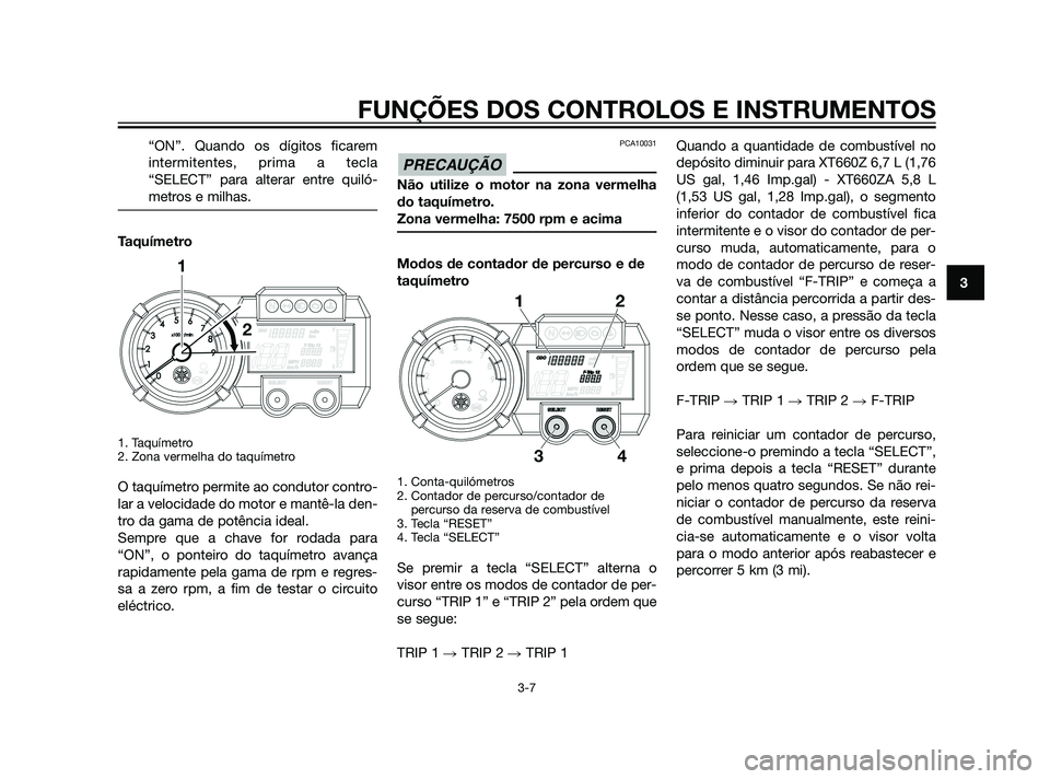YAMAHA XT660Z 2011 Manual de utilização (in Portuguese) “ON”. Quando os dígitos ficarem
intermitentes, prima a tecla
“SELECT” para alterar entre quiló-
metros e milhas.
Taquímetro
1. Taquímetro
2. Zona vermelha do taquímetro
O taquímetro per YAMAHA XT660Z 2011 Manual de utilização (in Portuguese) “ON”. Quando os dígitos ficarem
intermitentes, prima a tecla
“SELECT” para alterar entre quiló-
metros e milhas.
Taquímetro
1. Taquímetro
2. Zona vermelha do taquímetro
O taquímetro per