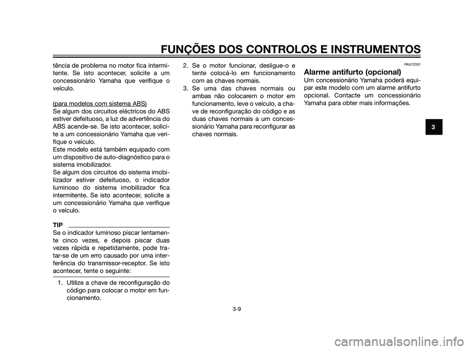 YAMAHA XT660Z 2011  Manual de utilização (in Portuguese) tência de problema no motor fica intermi-
tente. Se isto acontecer, solicite a um
concessionário Yamaha que verifique o
veículo.
(para modelos com sistema ABS)
Se algum dos circuitos eléctricos do