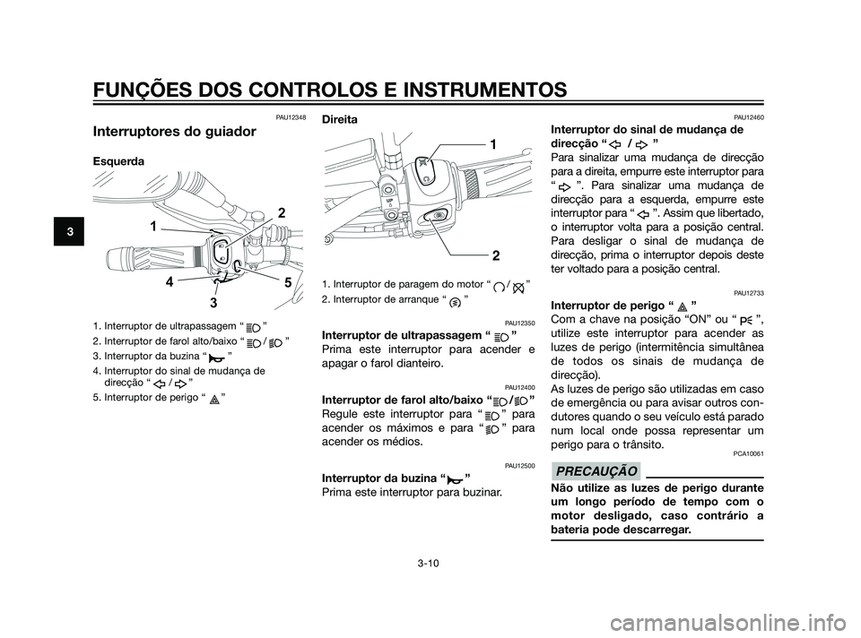 YAMAHA XT660Z 2011 Manual de utilização (in Portuguese) PAU12348
Interruptores do guiador
Esquerda
1. Interruptor de ultrapassagem “ ”
2. Interruptor de farol alto/baixo “ / ”
3. Interruptor da buzina “ ”
4. Interruptor do sinal de mudança de
YAMAHA XT660Z 2011 Manual de utilização (in Portuguese) PAU12348
Interruptores do guiador
Esquerda
1. Interruptor de ultrapassagem “ ”
2. Interruptor de farol alto/baixo “ / ”
3. Interruptor da buzina “ ”
4. Interruptor do sinal de mudança de