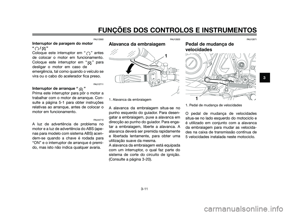 YAMAHA XT660Z 2011 Manual de utilização (in Portuguese) PAU12660
Interruptor de paragem do motor
“/”
Coloque este interruptor em “ ” antes
de colocar o motor em funcionamento.
Coloque este interruptor em “ ” para
desligar o motor em caso de
em YAMAHA XT660Z 2011 Manual de utilização (in Portuguese) PAU12660
Interruptor de paragem do motor
“/”
Coloque este interruptor em “ ” antes
de colocar o motor em funcionamento.
Coloque este interruptor em “ ” para
desligar o motor em caso de
em