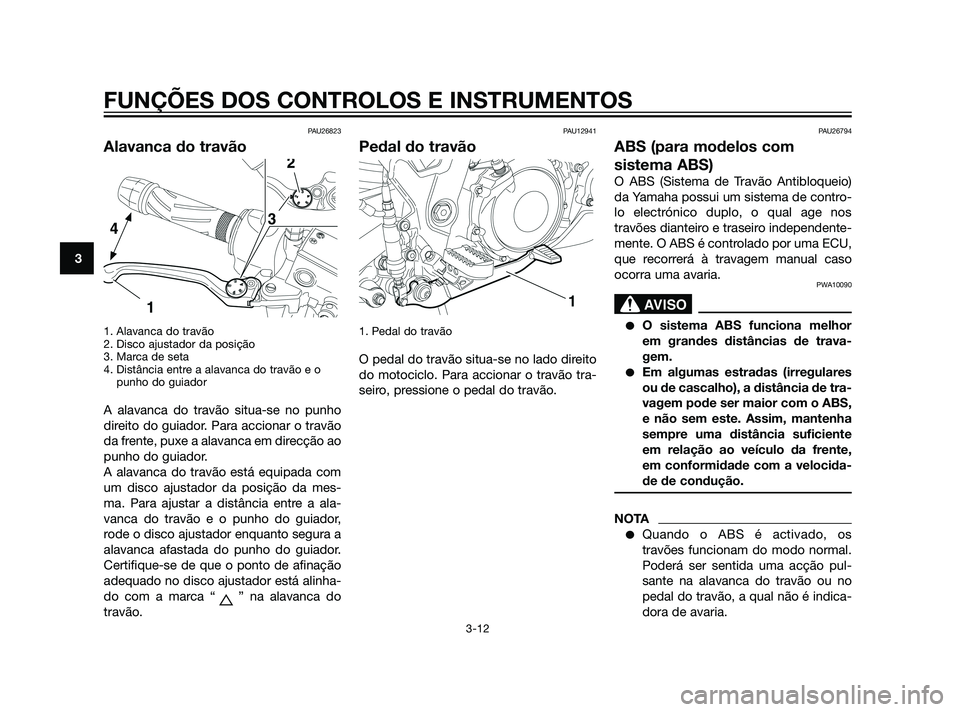 YAMAHA XT660Z 2011 Manual de utilização (in Portuguese) PAU26823
Alavanca do travão
1. Alavanca do travão
2. Disco ajustador da posição
3. Marca de seta
4. Distância entre a alavanca do travão e o
punho do guiador
A alavanca do travão situa-se no p YAMAHA XT660Z 2011 Manual de utilização (in Portuguese) PAU26823
Alavanca do travão
1. Alavanca do travão
2. Disco ajustador da posição
3. Marca de seta
4. Distância entre a alavanca do travão e o
punho do guiador
A alavanca do travão situa-se no p