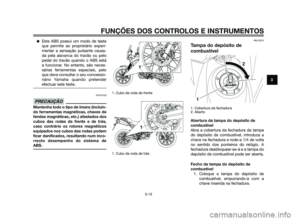 YAMAHA XT660Z 2011  Manual de utilização (in Portuguese) Este ABS possui um modo de teste
que permite ao proprietário experi-
mentar a sensação pulsante causa-
da pela alavanca do travão ou pelo
pedal do travão quando o ABS está
a funcionar. No entan