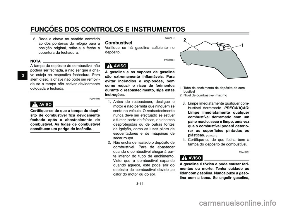 YAMAHA XT660Z 2011  Manual de utilização (in Portuguese) 2. Rode a chave no sentido contrário
ao dos ponteiros do relógio para a
posição original, retire-a e feche a
cobertura da fechadura.
NOTA
A tampa do depósito de combustível não
poderá ser fech