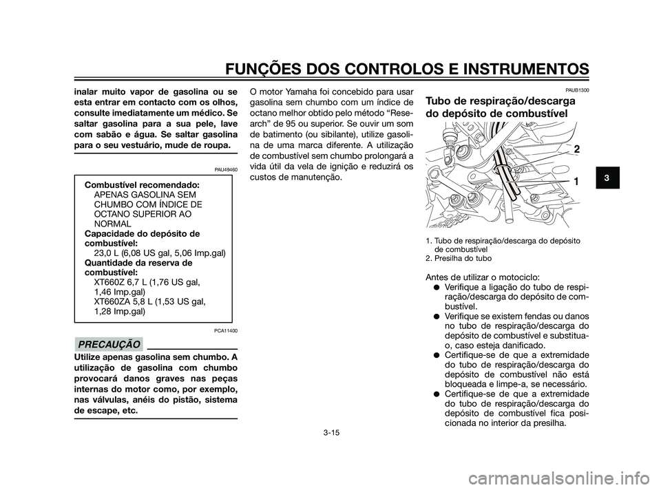 YAMAHA XT660Z 2011  Manual de utilização (in Portuguese) inalar muito vapor de gasolina ou se
esta entrar em contacto com os olhos,
consulte imediatamente um médico. Se
saltar gasolina para a sua pele, lave
com sabão e água. Se saltar gasolina
para o seu