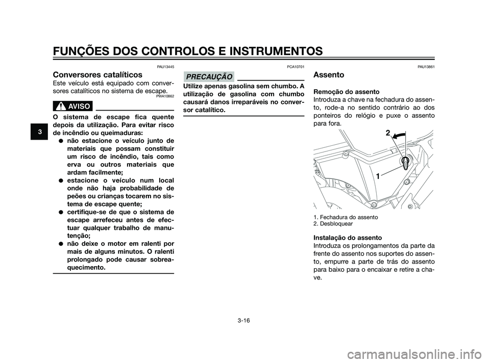 YAMAHA XT660Z 2011  Manual de utilização (in Portuguese) PAU13445
Conversores catalíticos
Este veículo está equipado com conver-
sores catalíticos no sistema de escape.
PWA10862
SBL00037.eps”)>
O sistema de escape fica quente
depois da utilização. P