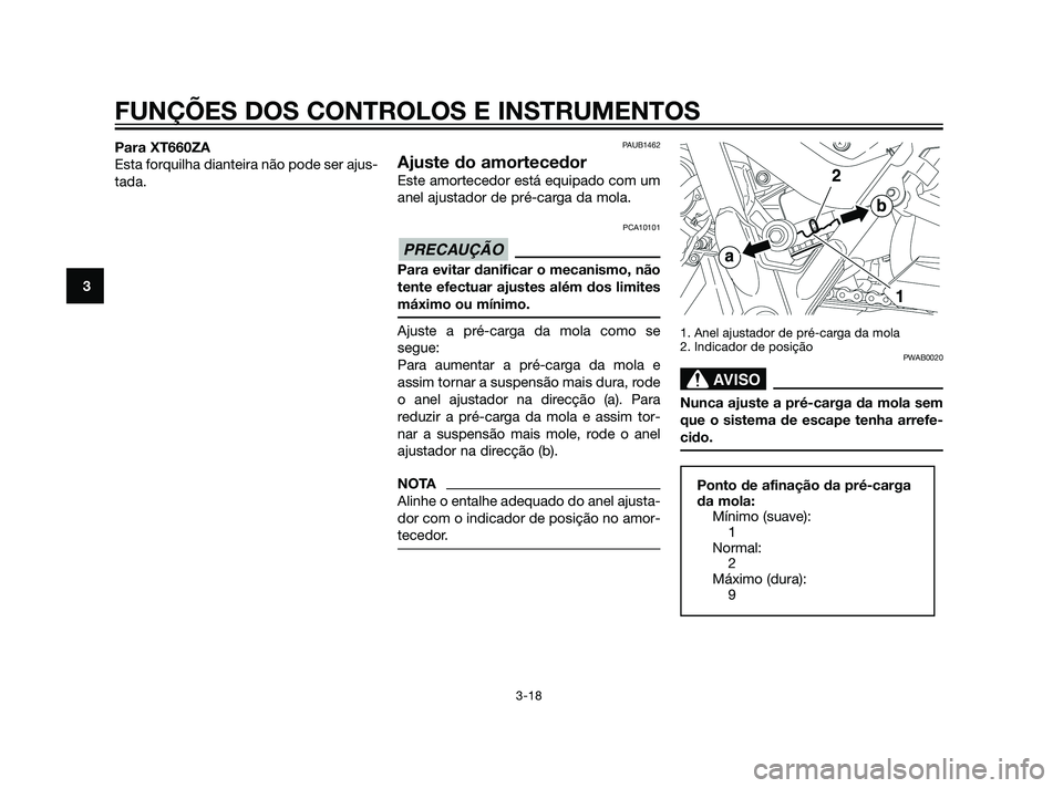 YAMAHA XT660Z 2011  Manual de utilização (in Portuguese) Para XT660ZA
Esta forquilha dianteira não pode ser ajus-
tada.PAUB1462
Ajuste do amortecedor
Este amortecedor está equipado com um
anel ajustador de pré-carga da mola.
PCA10101
Para evitar danifica