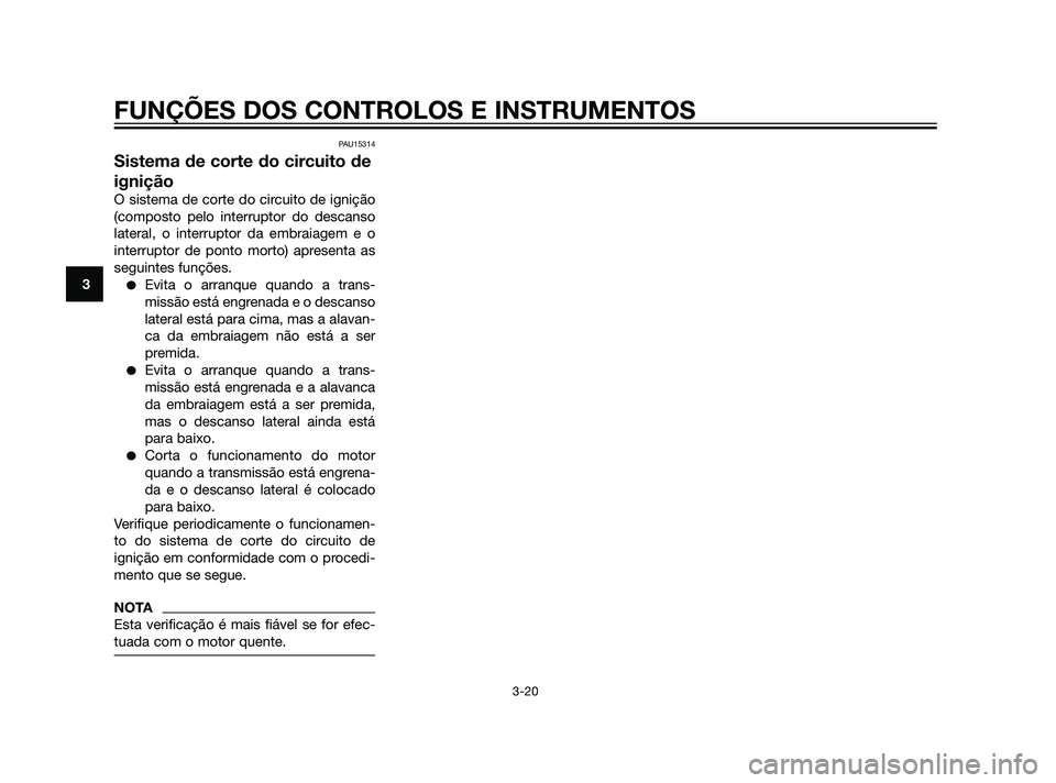 YAMAHA XT660Z 2011  Manual de utilização (in Portuguese) PAU15314
Sistema de corte do circuito de
ignição
O sistema de corte do circuito de ignição
(composto pelo interruptor do descanso
lateral, o interruptor da embraiagem e o
interruptor de ponto mort