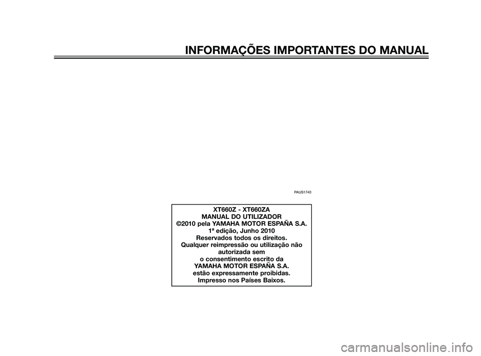 YAMAHA XT660Z 2011  Manual de utilização (in Portuguese) PAUS1740
XT660Z - XT660ZA
MANUAL DO UTILIZADOR
©2010 pela YAMAHA MOTOR ESPAÑA S.A.
1ª edição, Junho 2010
Reservados todos os direitos.
Qualquer reimpressão ou utilização não
autorizada sem 
o