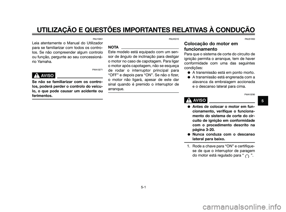 YAMAHA XT660Z 2011  Manual de utilização (in Portuguese) PAU15951
Leia atentamente o Manual do Utilizador
para se familiarizar com todos os contro-
los. Se não compreender algum controlo
ou função, pergunte ao seu concessioná-
rio Yamaha.
PWA10271
SBL00