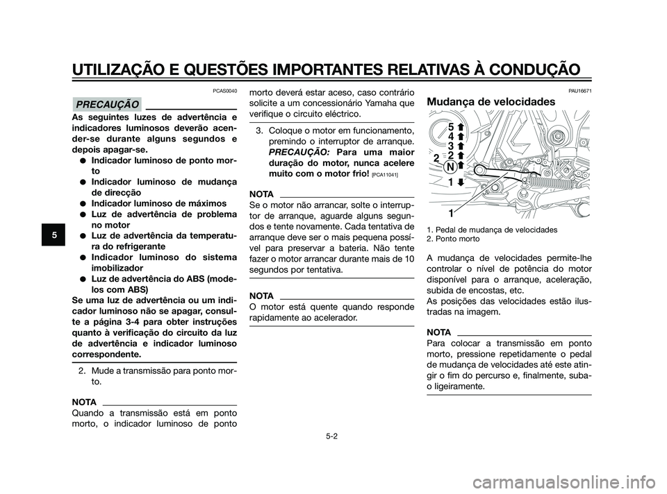 YAMAHA XT660Z 2011  Manual de utilização (in Portuguese) PCAS0040
As seguintes luzes de advertência e
indicadores luminosos deverão acen-
der-se durante alguns segundos e
depois apagar-se.
Indicador luminoso de ponto mor-
to
Indicador luminoso de mudan