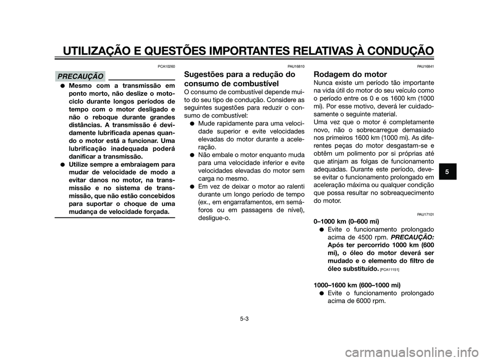 YAMAHA XT660Z 2011  Manual de utilização (in Portuguese) PCA10260
Mesmo com a transmissão em
ponto morto, não deslize o moto-
ciclo durante longos períodos de
tempo com o motor desligado e
não o reboque durante grandes
distâncias. A transmissão é de