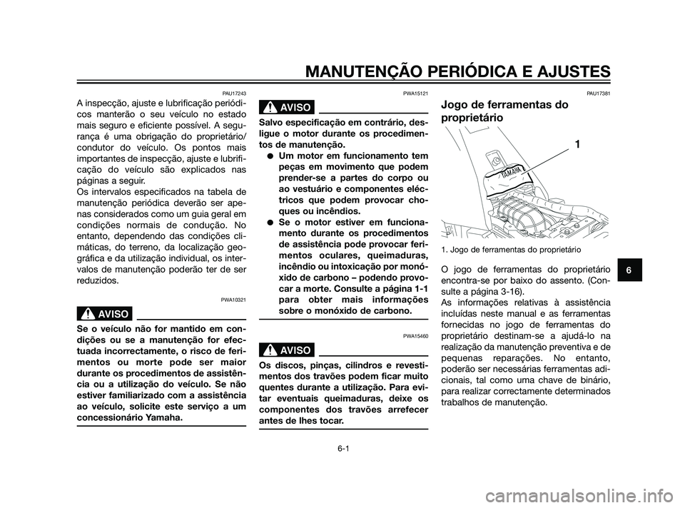YAMAHA XT660Z 2011  Manual de utilização (in Portuguese) MANUTENÇÃO PERIÓDICA E AJUSTES
6-1
6
PAU17243
A inspecção, ajuste e lubrificação periódi-
cos manterão o seu veículo no estado
mais seguro e eficiente possível. A segu-
rança é uma obriga