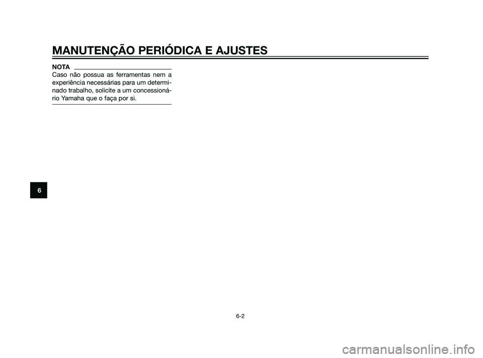 YAMAHA XT660Z 2011  Manual de utilização (in Portuguese) NOTA
Caso não possua as ferramentas nem a
experiência necessárias para um determi-
nado trabalho, solicite a um concessioná-
rio Yamaha que o faça por si.
MANUTENÇÃO PERIÓDICA E AJUSTES
6-2
6
