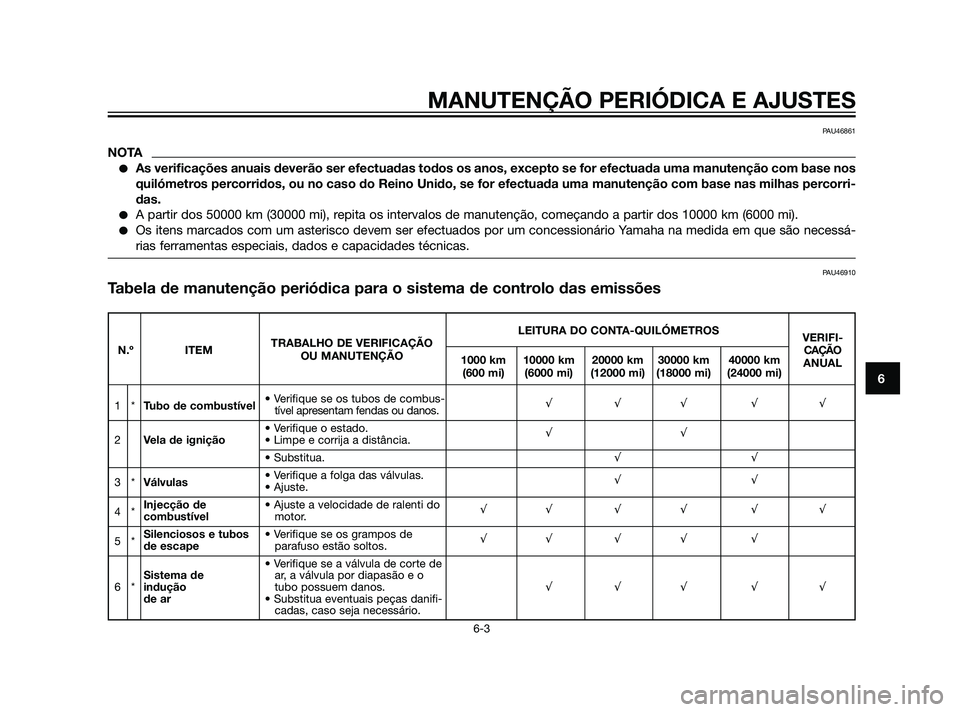 YAMAHA XT660Z 2011  Manual de utilização (in Portuguese) MANUTENÇÃO PERIÓDICA E AJUSTES
6-3
6
PAU46861
NOTA
As verificações anuais deverão ser efectuadas todos os anos, excepto se for efectuada uma manutenção com base nos
quilómetros percorridos, 