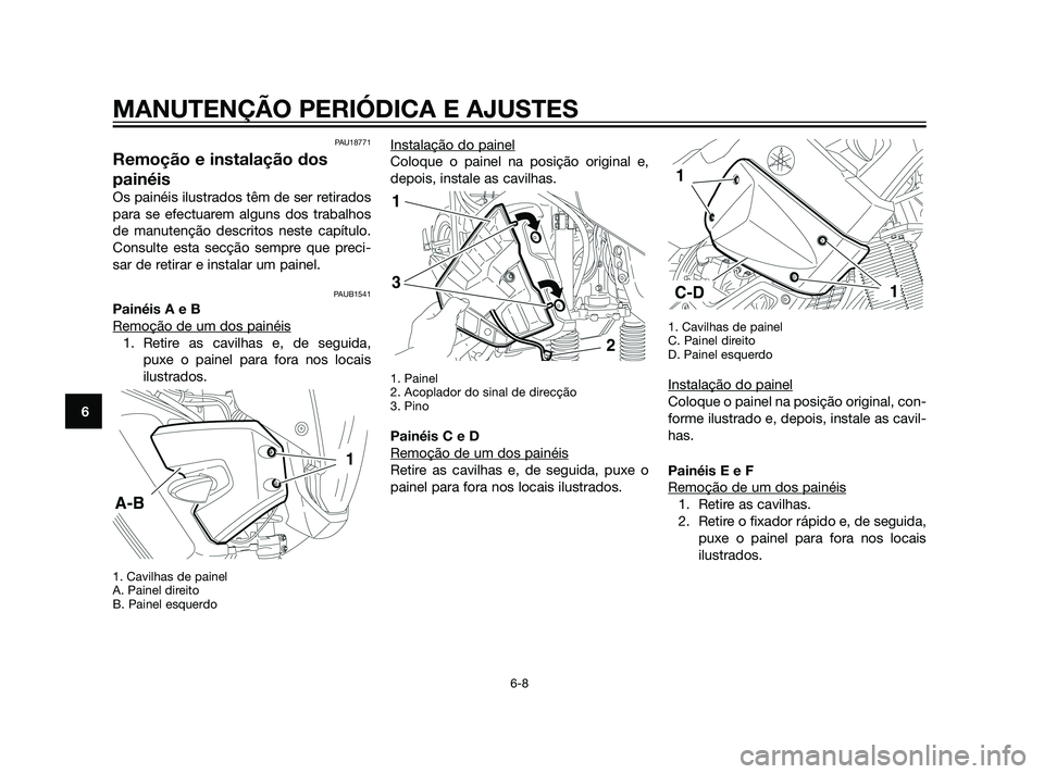YAMAHA XT660Z 2011 Manual de utilização (in Portuguese) PAU18771
Remoção e instalação dos
painéis
Os painéis ilustrados têm de ser retirados
para se efectuarem alguns dos trabalhos
de manutenção descritos neste capítulo.
Consulte esta secção se YAMAHA XT660Z 2011 Manual de utilização (in Portuguese) PAU18771
Remoção e instalação dos
painéis
Os painéis ilustrados têm de ser retirados
para se efectuarem alguns dos trabalhos
de manutenção descritos neste capítulo.
Consulte esta secção se