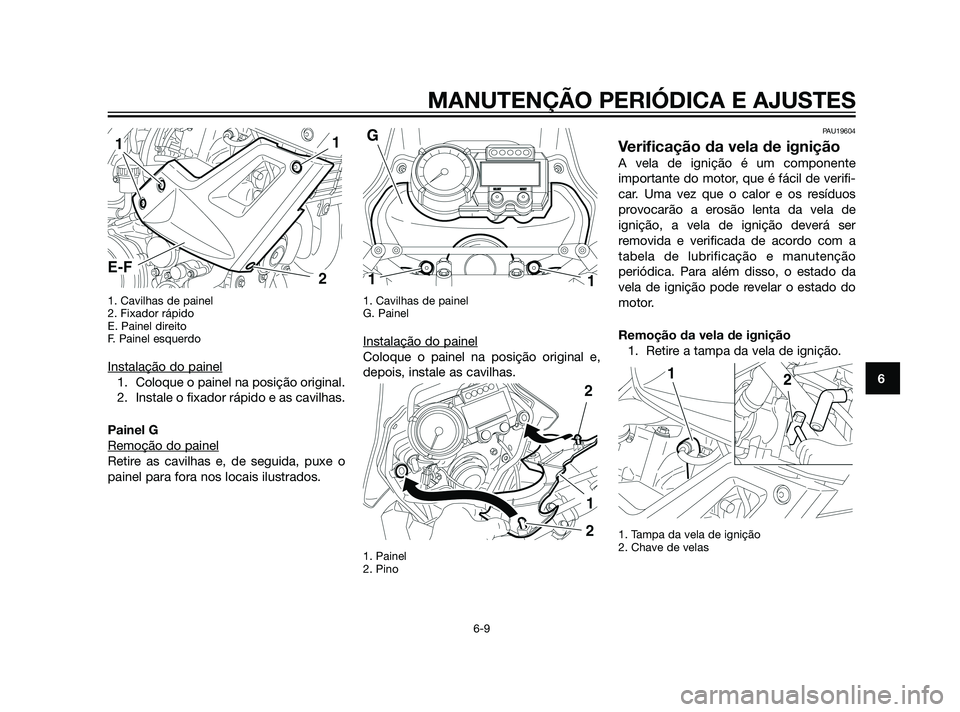 YAMAHA XT660Z 2011 Manual de utilização (in Portuguese) 1. Cavilhas de painel
2. Fixador rápido
E. Painel direito
F. Painel esquerdo
Instalação do painel
1. Coloque o painel na posição original.
2. Instale o fixador rápido e as cavilhas.
Painel G
Rem YAMAHA XT660Z 2011 Manual de utilização (in Portuguese) 1. Cavilhas de painel
2. Fixador rápido
E. Painel direito
F. Painel esquerdo
Instalação do painel
1. Coloque o painel na posição original.
2. Instale o fixador rápido e as cavilhas.
Painel G
Rem