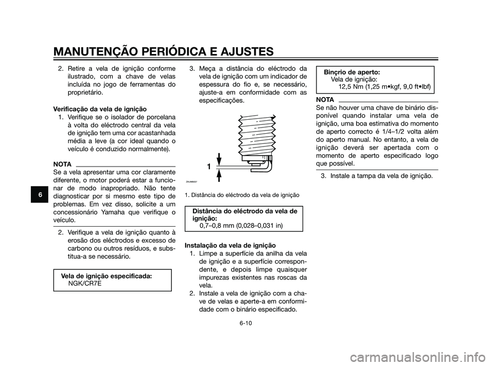 YAMAHA XT660Z 2011 Manual de utilização (in Portuguese) 2. Retire a vela de ignição conforme
ilustrado, com a chave de velas
incluída no jogo de ferramentas do
proprietário.
Verificação da vela de ignição
1. Verifique se o isolador de porcelana
à YAMAHA XT660Z 2011 Manual de utilização (in Portuguese) 2. Retire a vela de ignição conforme
ilustrado, com a chave de velas
incluída no jogo de ferramentas do
proprietário.
Verificação da vela de ignição
1. Verifique se o isolador de porcelana
à