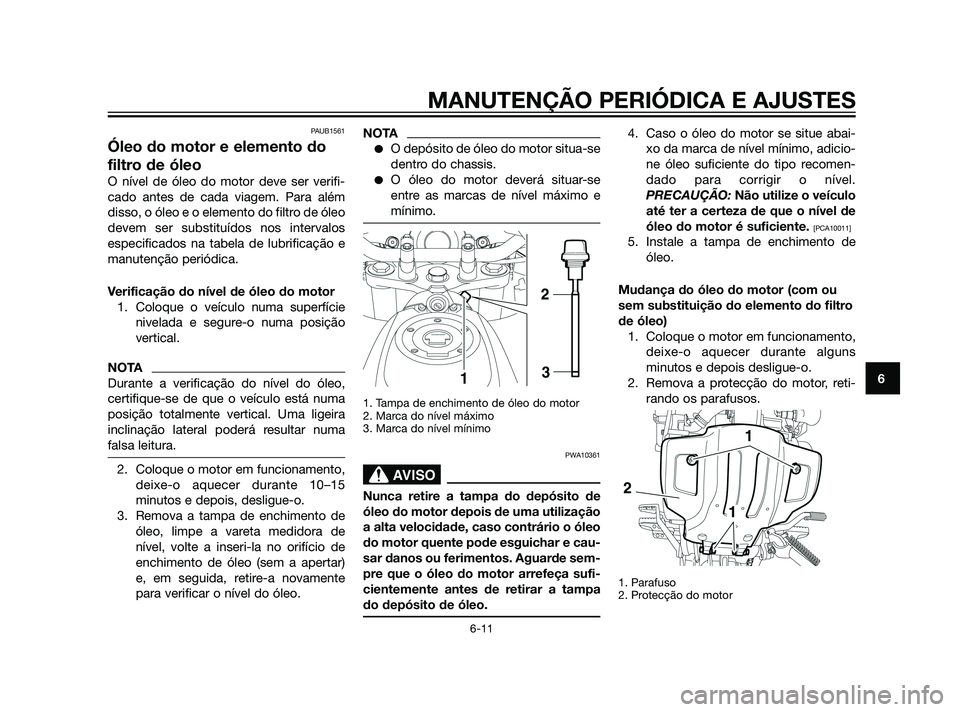 YAMAHA XT660Z 2011 Manual de utilização (in Portuguese) PAUB1561
Óleo do motor e elemento do
filtro de óleo
O nível de óleo do motor deve ser verifi-
cado antes de cada viagem. Para além
disso, o óleo e o elemento do filtro de óleo
devem ser substit YAMAHA XT660Z 2011 Manual de utilização (in Portuguese) PAUB1561
Óleo do motor e elemento do
filtro de óleo
O nível de óleo do motor deve ser verifi-
cado antes de cada viagem. Para além
disso, o óleo e o elemento do filtro de óleo
devem ser substit