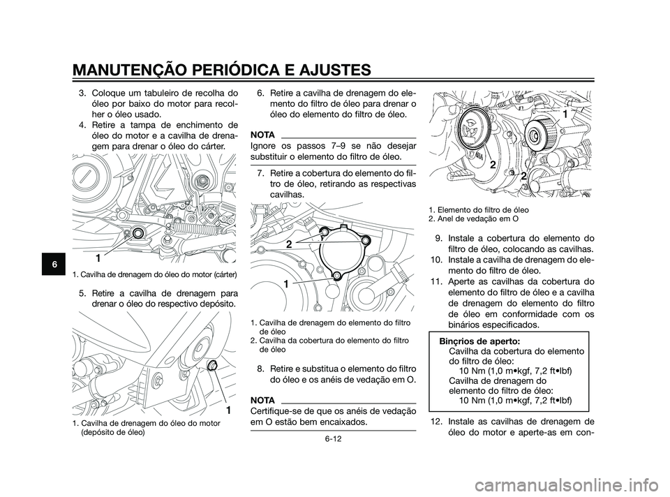 YAMAHA XT660Z 2011 Manual de utilização (in Portuguese) 3. Coloque um tabuleiro de recolha do
óleo por baixo do motor para recol-
her o óleo usado.
4. Retire a tampa de enchimento de
óleo do motor e a cavilha de drena-
gem para drenar o óleo do cárter YAMAHA XT660Z 2011 Manual de utilização (in Portuguese) 3. Coloque um tabuleiro de recolha do
óleo por baixo do motor para recol-
her o óleo usado.
4. Retire a tampa de enchimento de
óleo do motor e a cavilha de drena-
gem para drenar o óleo do cárter