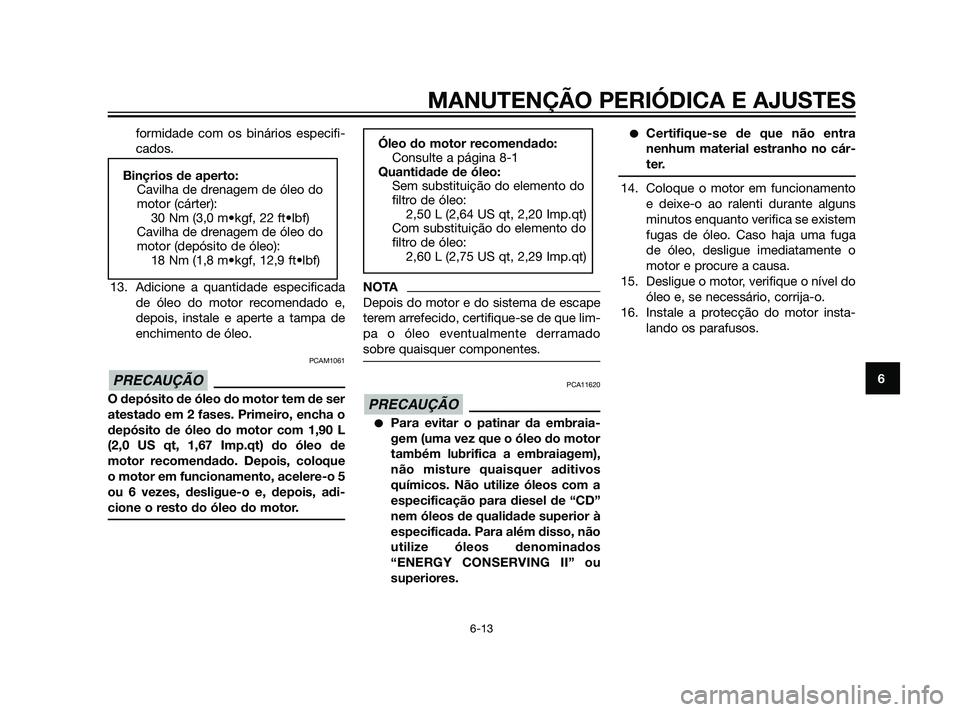 YAMAHA XT660Z 2011 Manual de utilização (in Portuguese) formidade com os binários especifi-
cados.
13. Adicione a quantidade especificada
de óleo do motor recomendado e,
depois, instale e aperte a tampa de
enchimento de óleo.
PCAM1061
O depósito de ól YAMAHA XT660Z 2011 Manual de utilização (in Portuguese) formidade com os binários especifi-
cados.
13. Adicione a quantidade especificada
de óleo do motor recomendado e,
depois, instale e aperte a tampa de
enchimento de óleo.
PCAM1061
O depósito de ól