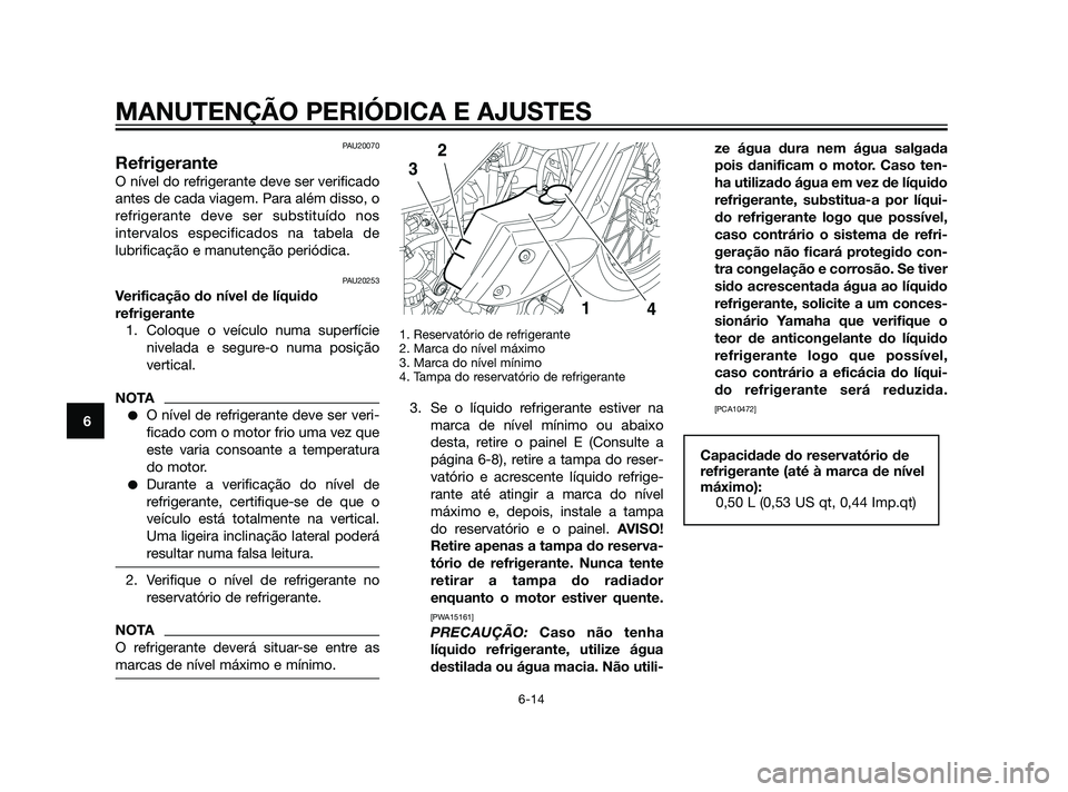 YAMAHA XT660Z 2011 Manual de utilização (in Portuguese) PAU20070
Refrigerante
O nível do refrigerante deve ser verificado
antes de cada viagem. Para além disso, o
refrigerante deve ser substituído nos
intervalos especificados na tabela de
lubrificação YAMAHA XT660Z 2011 Manual de utilização (in Portuguese) PAU20070
Refrigerante
O nível do refrigerante deve ser verificado
antes de cada viagem. Para além disso, o
refrigerante deve ser substituído nos
intervalos especificados na tabela de
lubrificação