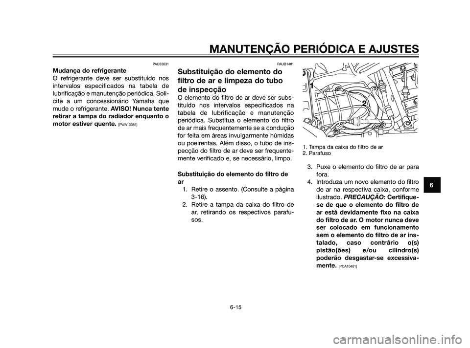 YAMAHA XT660Z 2011  Manual de utilização (in Portuguese) PAU33031
Mudança do refrigerante
O refrigerante deve ser substituído nos
intervalos especificados na tabela de
lubrificação e manutenção periódica. Soli-
cite a um concessionário Yamaha que
mu