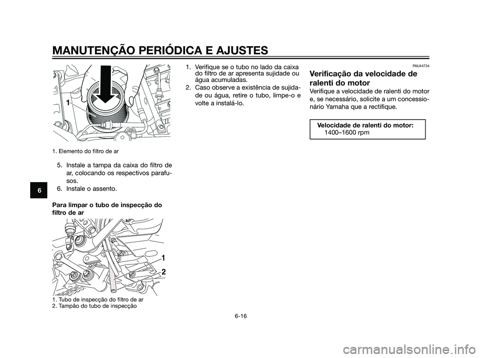 YAMAHA XT660Z 2011  Manual de utilização (in Portuguese) 1. Elemento do filtro de ar
5. Instale a tampa da caixa do filtro de
ar, colocando os respectivos parafu-
sos.
6. Instale o assento.
Para limpar o tubo de inspecção do
filtro de ar
1. Tubo de inspec