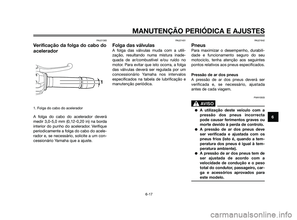 YAMAHA XT660Z 2011  Manual de utilização (in Portuguese) PAU21383
Verificação da folga do cabo do
acelerador
1. Folga do cabo do acelerador
A folga do cabo do acelerador deverá
medir 3,0-5,0 mm (0,12-0,20 in) na borda
interior do punho do acelerador. Ver