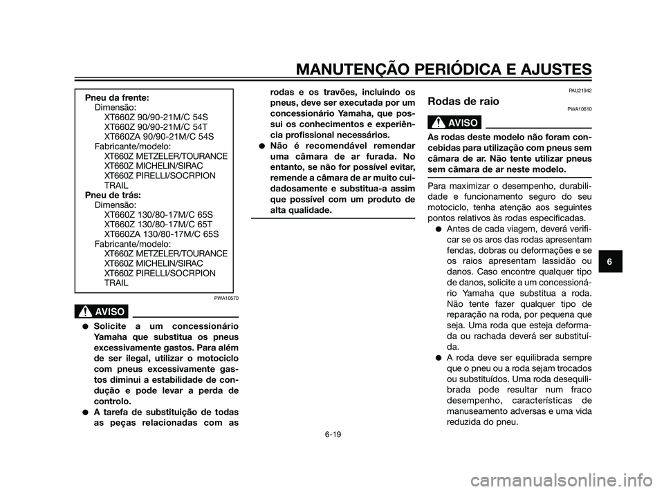 YAMAHA XT660Z 2011  Manual de utilização (in Portuguese) PWA10570
SBL00037.eps”)>
Solicite a um concessionário
Yamaha que substitua os pneus
excessivamente gastos. Para além
de ser ilegal, utilizar o motociclo
com pneus excessivamente gas-
tos diminui 