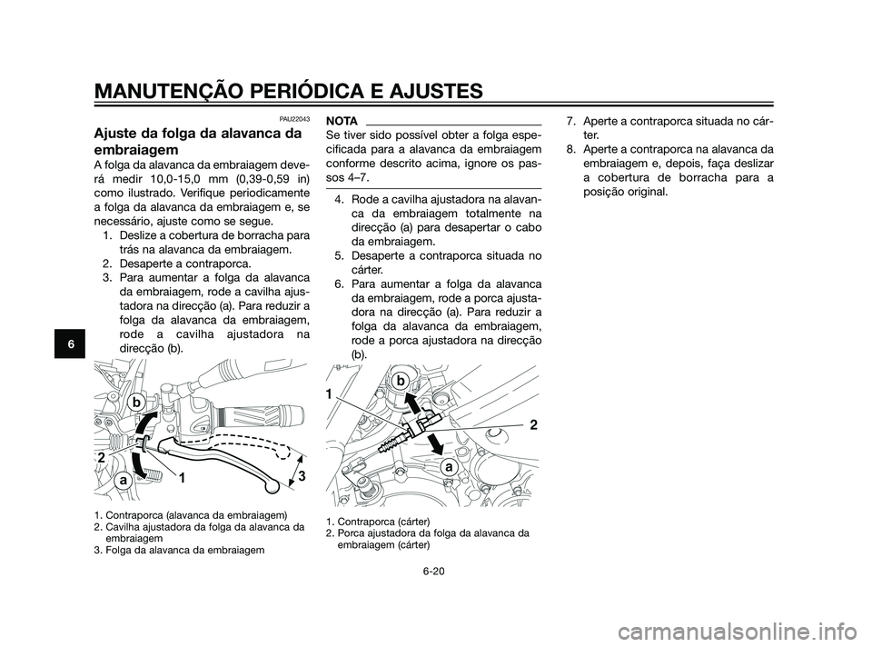 YAMAHA XT660Z 2011  Manual de utilização (in Portuguese) PAU22043
Ajuste da folga da alavanca da
embraiagem
A folga da alavanca da embraiagem deve-
rá medir 10,0-15,0 mm (0,39-0,59 in)
como ilustrado. Verifique periodicamente
a folga da alavanca da embraia