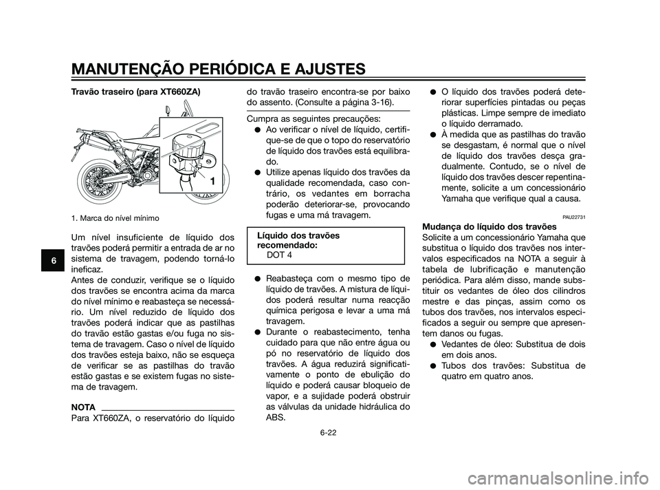 YAMAHA XT660Z 2011  Manual de utilização (in Portuguese) Travão traseiro (para XT660ZA)
1. Marca do nível mínimo
Um nível insuficiente de líquido dos
travões poderá permitir a entrada de ar no
sistema de travagem, podendo torná-lo
ineficaz.
Antes de