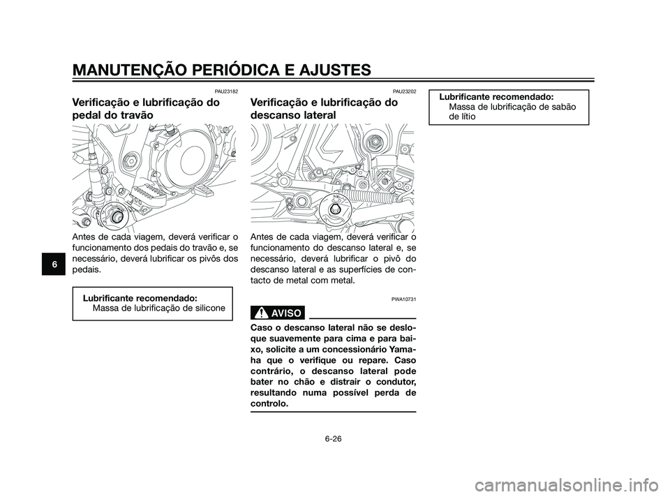 YAMAHA XT660Z 2011  Manual de utilização (in Portuguese) PAU23182
Verificação e lubrificação do
pedal do travão
Antes de cada viagem, deverá verificar o
funcionamento dos pedais do travão e, se
necessário, deverá lubrificar os pivôs dos
pedais.
PA