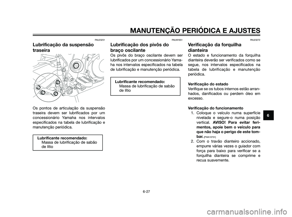 YAMAHA XT660Z 2011  Manual de utilização (in Portuguese) PAU23251
Lubrificação da suspensão
traseira
Os pontos de articulação da suspensão
traseira devem ser lubrificados por um
concessionário Yamaha nos intervalos
especificados na tabela de lubrific