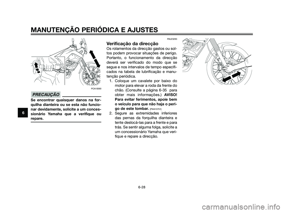 YAMAHA XT660Z 2011  Manual de utilização (in Portuguese) PCA10590
Se encontrar quaisquer danos na for-
quilha dianteira ou se esta não funcio-
nar devidamente, solicite a um conces-
sionário Yamaha que a verifique ou
repare.
PAU23283
Verificação da dire
